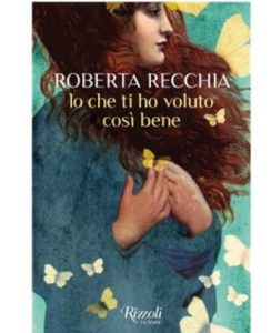 roberta recchia Io che ti ho voluto così bene, Rizzoli, 2025 libri cctm a noi piace leggere