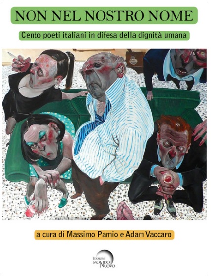 Non nel nostro Nome Airaghi, Allegrini, Alleva, Alvino, Angiuli, Attanasio, Azzola, Baroni M. C., Baroni S., Bertoni, Bisutti, Cabianca, Calista, Campi, Candiani, Caniato, Cannillo, Cantelmo, Carle, Carpi, Carrera, Cavalera, Cavalli, Cavicchia, Cellotto, Cinà, Coco, Cohen, Conte G., Conte V., Curci, D’Agostino, Daino, Dalessandro, D’Alonzo, Damaggio, Davoli, De Girolamo, Demi, De Napoli, De Santis, Di Cicco, Di Domenico, Di Gregorio, Di Lisio, Di Mineo, Di Pietro, Doria, Farina, Ferramosca, Ferraresso, Ferrari, Fo, Franzin, Frisa, Gabotto, Gabriele, Gaccione, Gallo, Galzio, Gera, Ghenzovich, Giancarli, Granatiero, Guarracino, Guidetti, Guzzi, Iacovella, Ingranata, Jatosti, Langella, Lombardo, Macario, Macciò, Maffia, Magrelli, Mangili, Marciani, Marianacci, Mastropasqua, Mastropirro, Mazzarella, Memmo, Minore, Moio, Mori, Oldani, Pacilio, Palladini, Panetta, Parrelli, Passarello, Pecchiari, Pecora, Perilli, Piccoli, Piccolo, Pozzoni, Prinzhofer, Quintavalla, Raimondi, Ravizza, Rizzi, Rosato, Rossani, Ruffilli, Sassetto, Segneri, Sella, Sibilio, Sica, Simeone, Sinicco, Šmitran, Spagnuolo, Tabellione, Tamburini, Tarozzi, Tognolini, Tonelli, Veronesi, Vitagliano, Vitale, Voce poesia italia cctm a noi piace leggere Mondo Nuovo